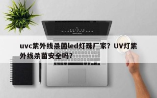 uvc紫外线杀菌led灯珠厂家？UV灯紫外线杀菌安全吗？