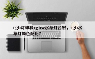 rgb灯珠和rgbw水草灯台宏，rgb水草灯颜色配比？