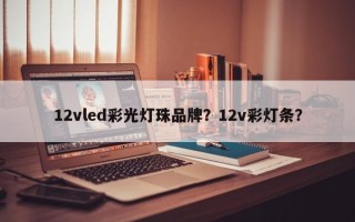 12vled彩光灯珠品牌？12v彩灯条？