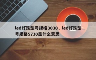 led灯珠型号规格3030，led灯珠型号规格5730是什么意思