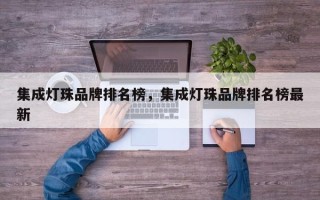 集成灯珠品牌排名榜，集成灯珠品牌排名榜最新