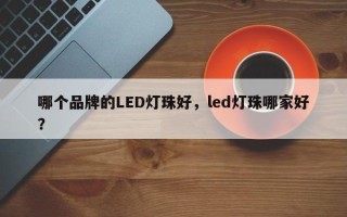 哪个品牌的LED灯珠好，led灯珠哪家好？