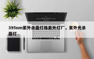 395nm紫外杀菌灯珠紫外灯厂，紫外光杀菌灯