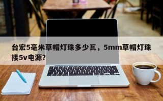 台宏5毫米草帽灯珠多少瓦，5mm草帽灯珠接5v电源？