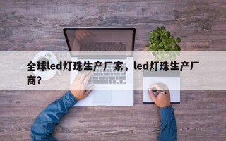 全球led灯珠生产厂家，led灯珠生产厂商？
