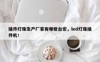 插件灯珠生产厂家有哪些台宏，led灯珠插件机！