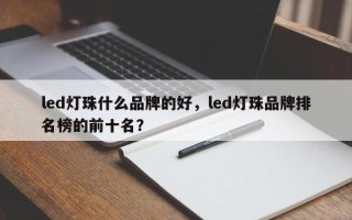 led灯珠什么品牌的好，led灯珠品牌排名榜的前十名？