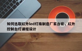如何选取红外led灯珠制造厂家台宏，红外控制台灯课程设计