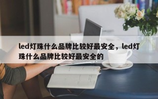 led灯珠什么品牌比较好最安全，led灯珠什么品牌比较好最安全的