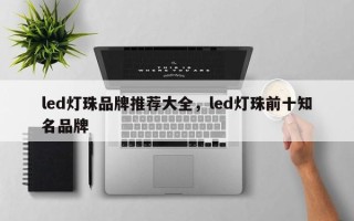 led灯珠品牌推荐大全，led灯珠前十知名品牌