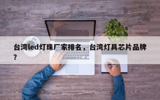 台湾led灯珠厂家排名，台湾灯具芯片品牌？