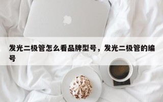 发光二极管怎么看品牌型号，发光二极管的编号