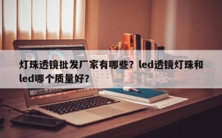 灯珠透镜批发厂家有哪些？led透镜灯珠和led哪个质量好？