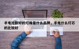 手电比较好的灯珠是什么品牌，手电什么灯芯的比较好
