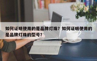 如何证明使用的是品牌灯珠？如何证明使用的是品牌灯珠的型号？