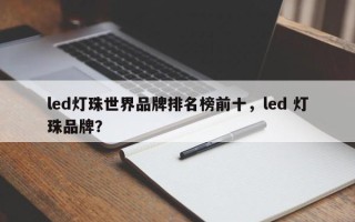 led灯珠世界品牌排名榜前十，led 灯珠品牌？
