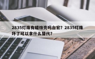 2835灯珠有蜡烛亮吗台宏？2835灯珠坏了可以拿什么替代？