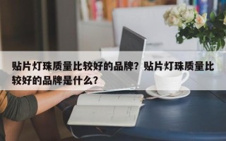贴片灯珠质量比较好的品牌？贴片灯珠质量比较好的品牌是什么？