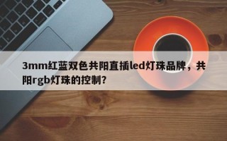 3mm红蓝双色共阳直插led灯珠品牌，共阳rgb灯珠的控制？