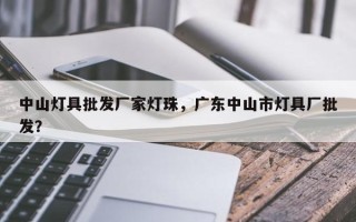 中山灯具批发厂家灯珠，广东中山市灯具厂批发？