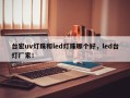 台宏uv灯珠和led灯珠哪个好，led台灯厂家！