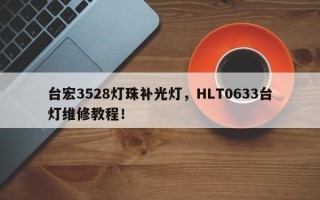 台宏3528灯珠补光灯，HLT0633台灯维修教程！