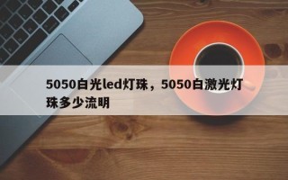 5050白光led灯珠，5050白激光灯珠多少流明