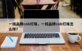 一线品牌cob灯珠，一线品牌cob灯珠怎么样？