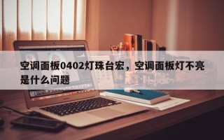 空调面板0402灯珠台宏，空调面板灯不亮是什么问题
