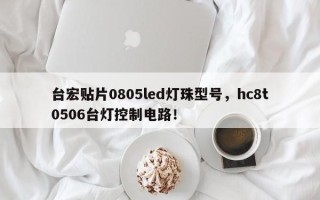 台宏贴片0805led灯珠型号，hc8t0506台灯控制电路！