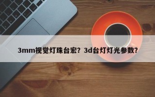 3mm视觉灯珠台宏？3d台灯灯光参数？