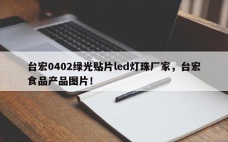 台宏0402绿光贴片led灯珠厂家，台宏食品产品图片！