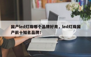 国产led灯珠哪个品牌好用，led灯珠国产前十知名品牌！