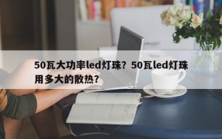 50瓦大功率led灯珠？50瓦led灯珠用多大的散热？