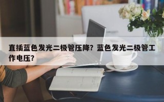 直插蓝色发光二极管压降？蓝色发光二极管工作电压？