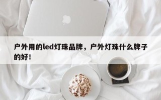 户外用的led灯珠品牌，户外灯珠什么牌子的好！