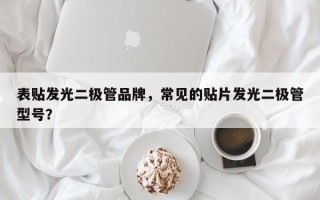 表贴发光二极管品牌，常见的贴片发光二极管型号？