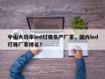 中山大功率led灯珠生产厂家，国内led灯珠厂家排名？