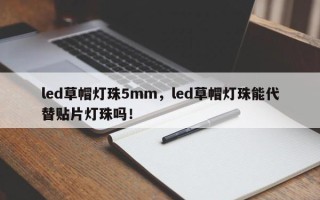 led草帽灯珠5mm，led草帽灯珠能代替贴片灯珠吗！