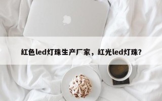 红色led灯珠生产厂家，红光led灯珠？