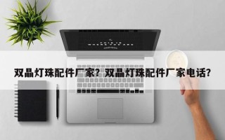 双晶灯珠配件厂家？双晶灯珠配件厂家电话？