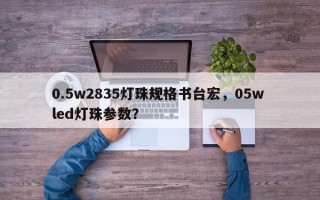 0.5w2835灯珠规格书台宏，05w led灯珠参数？