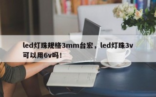 led灯珠规格3mm台宏，led灯珠3v可以用6v吗！