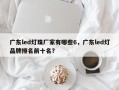 广东led灯珠厂家有哪些6，广东led灯品牌排名前十名？
