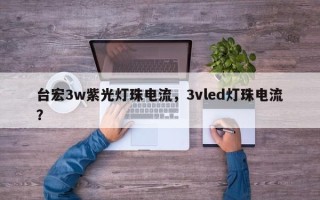 台宏3w紫光灯珠电流，3vled灯珠电流？