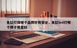 鱼缸灯珠哪个品牌好用安全，鱼缸led灯哪个牌子质量好