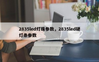 2835led灯珠参数，2835led硬灯条参数