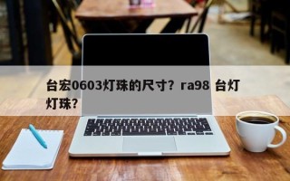台宏0603灯珠的尺寸？ra98 台灯 灯珠？