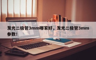 发光二极管3mm哪家好，发光二极管3mm参数！