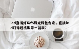 led直插灯珠f5绿光绿色台宏，直插led灯珠规格型号一览表？